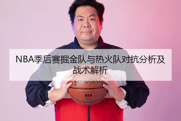 NBA季后赛掘金队与热火队对抗分析及战术解析