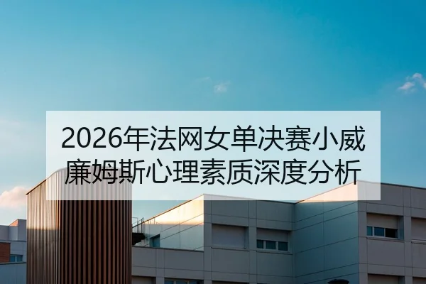 2026年法网女单决赛小威廉姆斯心理素质深度分析