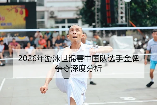 2026年游泳世锦赛中国队选手金牌争夺深度分析