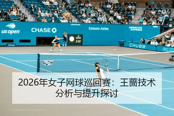 2026年女子网球巡回赛：王蔷技术分析与提升探讨