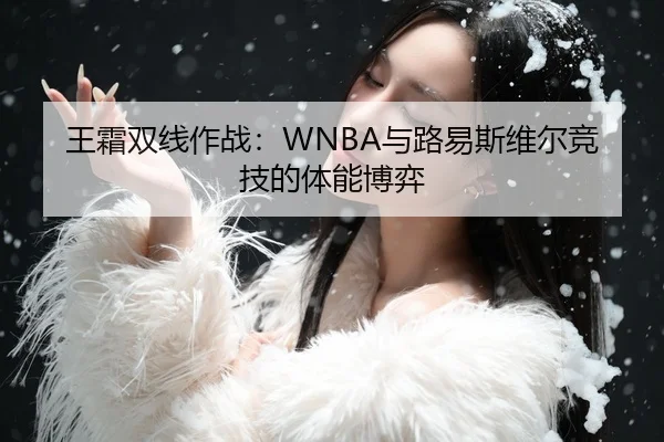 王霜双线作战：WNBA与路易斯维尔竞技的体能博弈