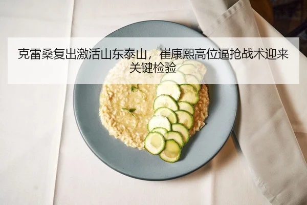 克雷桑复出激活山东泰山，崔康熙高位逼抢战术迎来关键检验