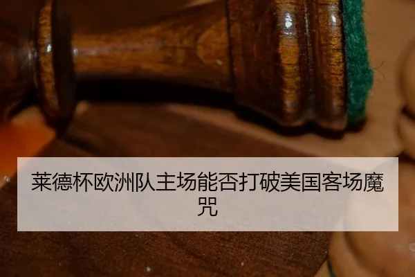 莱德杯欧洲队主场能否打破美国客场魔咒